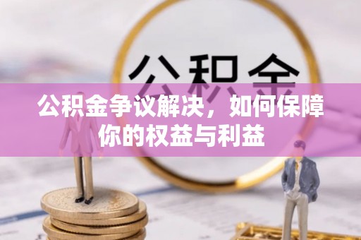 唐县公积金争议解决，如何保障你的权益与利益