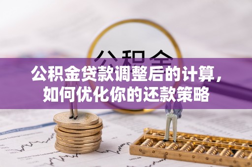 唐县公积金贷款调整后的计算，如何优化你的还款策略