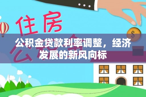 唐县公积金贷款利率调整，经济发展的新风向标