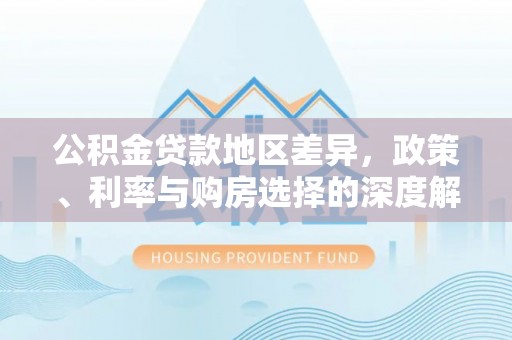 唐县公积金贷款地区差异，政策、利率与购房选择的深度解析
