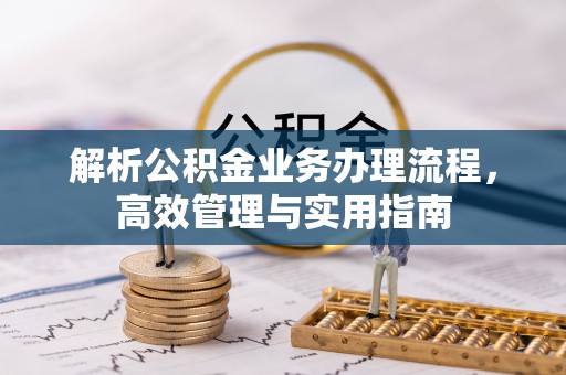 唐县解析公积金业务办理流程，高效管理与实用指南
