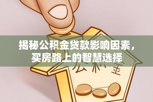 唐县揭秘公积金贷款影响因素，买房路上的智慧选择