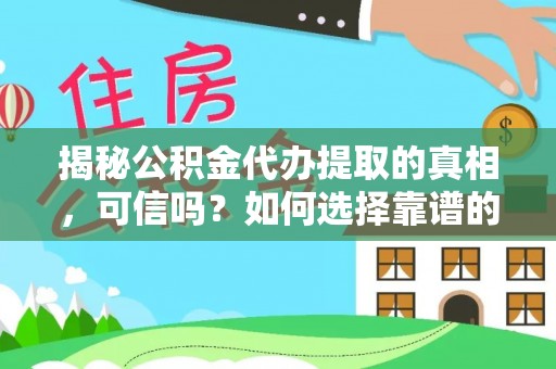 唐县揭秘公积金代办提取的真相，可信吗？如何选择靠谱的服务商？