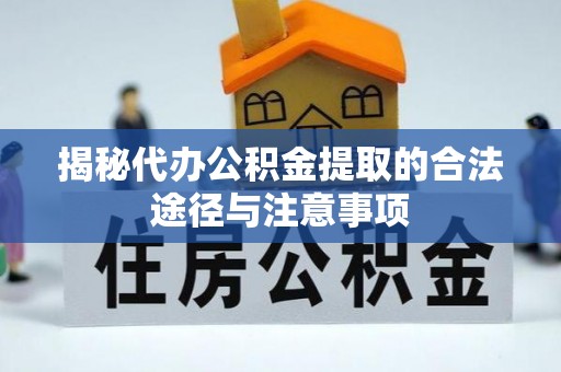 唐县揭秘代办公积金提取的合法途径与注意事项