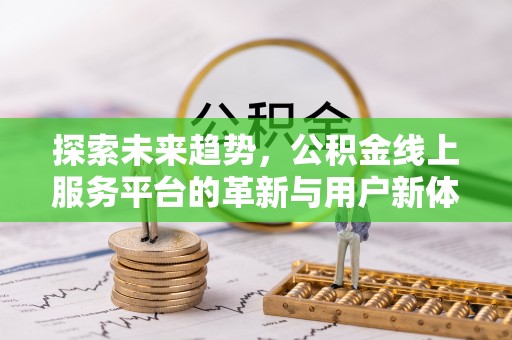 唐县探索未来趋势，公积金线上服务平台的革新与用户新体验