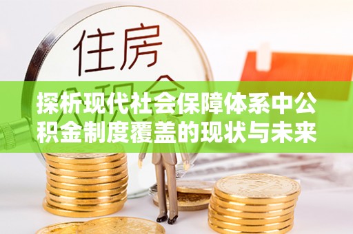 唐县探析现代社会保障体系中公积金制度覆盖的现状与未来