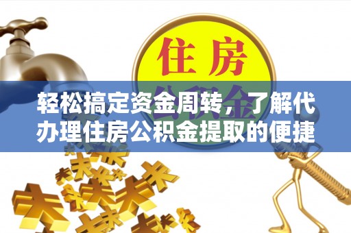 唐县轻松搞定资金周转，了解代办理住房公积金提取的便捷之道