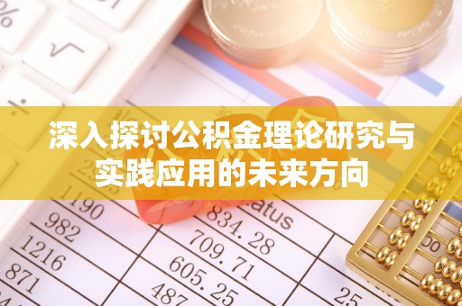 唐县深入探讨公积金理论研究与实践应用的未来方向