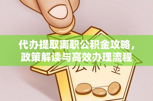 唐县代办提取离职公积金攻略，政策解读与高效办理流程