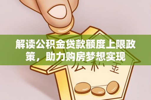 唐县解读公积金贷款额度上限政策，助力购房梦想实现