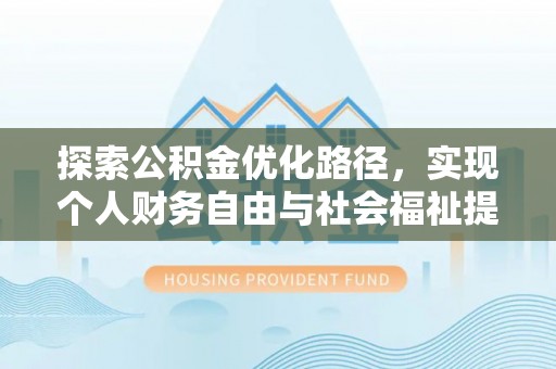 唐县探索公积金优化路径，实现个人财务自由与社会福祉提升的桥梁