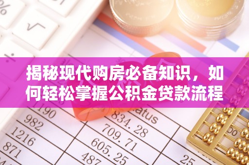 唐县揭秘现代购房必备知识，如何轻松掌握公积金贷款流程