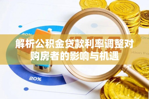 唐县解析公积金贷款利率调整对购房者的影响与机遇