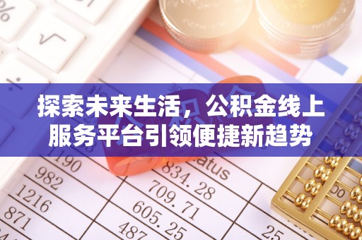 唐县探索未来生活，公积金线上服务平台引领便捷新趋势