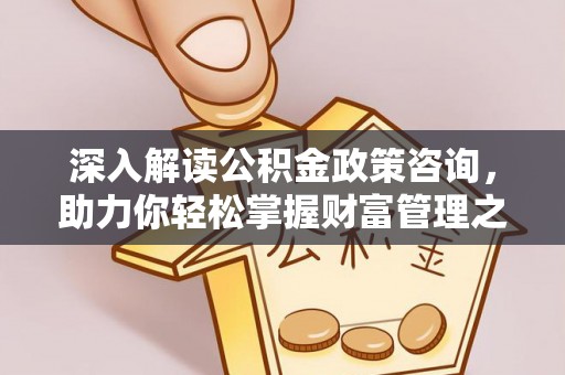 唐县深入解读公积金政策咨询，助力你轻松掌握财富管理之道