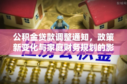 唐县公积金贷款调整通知，政策新变化与家庭财务规划的影响