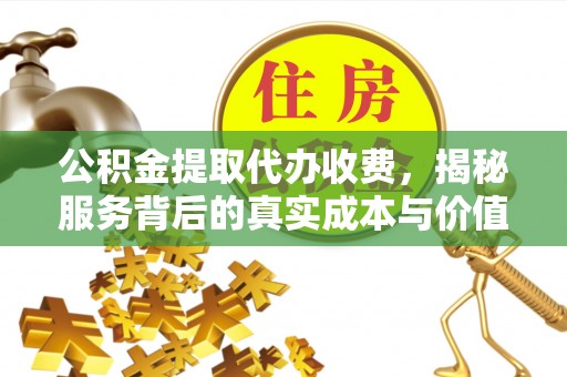 唐县公积金提取代办收费，揭秘服务背后的真实成本与价值