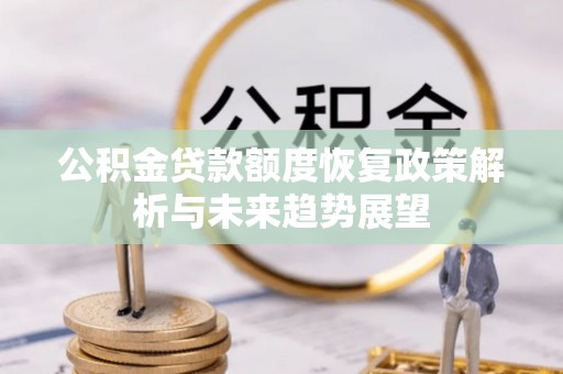 唐县公积金贷款额度恢复政策解析与未来趋势展望