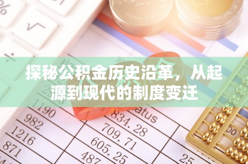 唐县探秘公积金历史沿革，从起源到现代的制度变迁