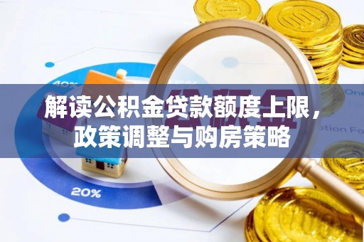 唐县解读公积金贷款额度上限，政策调整与购房策略