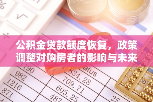 唐县公积金贷款额度恢复，政策调整对购房者的影响与未来展望
