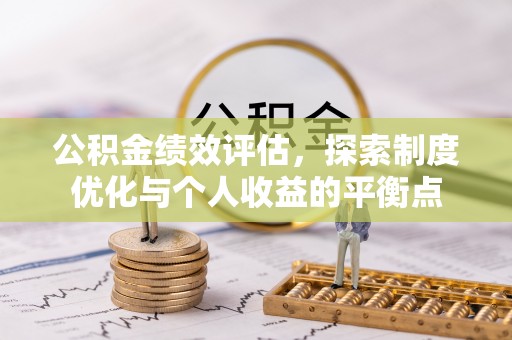 唐县公积金绩效评估，探索制度优化与个人收益的平衡点
