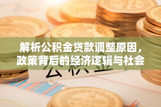 唐县解析公积金贷款调整原因，政策背后的经济逻辑与社会影响