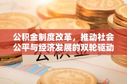 唐县公积金制度改革，推动社会公平与经济发展的双轮驱动
