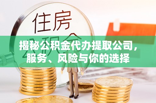 唐县揭秘公积金代办提取公司，服务、风险与你的选择