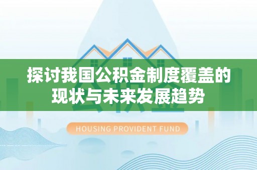 唐县探讨我国公积金制度覆盖的现状与未来发展趋势