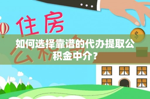 唐县如何选择靠谱的代办提取公积金中介？