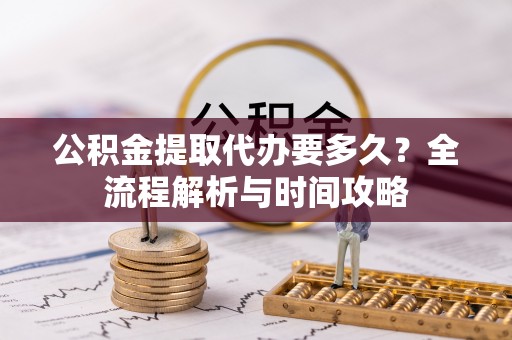 唐县公积金提取代办要多久？全流程解析与时间攻略