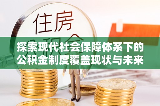 唐县探索现代社会保障体系下的公积金制度覆盖现状与未来发展