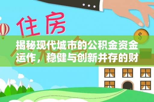唐县揭秘现代城市的公积金资金运作，稳健与创新并存的财富管理之道