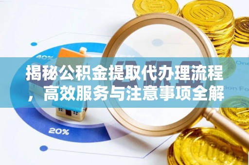 唐县揭秘公积金提取代办理流程，高效服务与注意事项全解析
