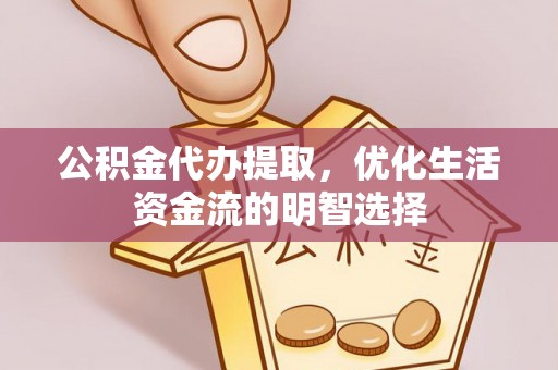 唐县公积金代办提取，优化生活资金流的明智选择