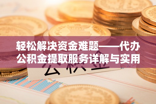 唐县轻松解决资金难题——代办公积金提取服务详解与实用指南