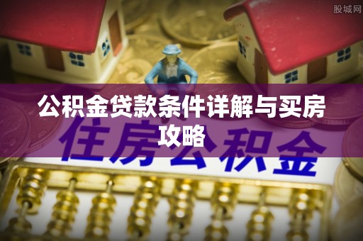 唐县公积金贷款条件详解与买房攻略