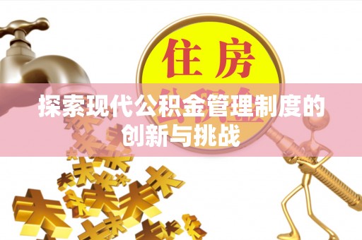 唐县探索现代公积金管理制度的创新与挑战