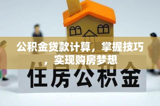 唐县公积金贷款计算，掌握技巧，实现购房梦想
