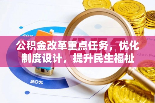 唐县公积金改革重点任务，优化制度设计，提升民生福祉