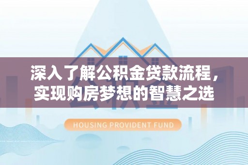 唐县深入了解公积金贷款流程，实现购房梦想的智慧之选