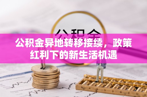 唐县公积金异地转移接续，政策红利下的新生活机遇
