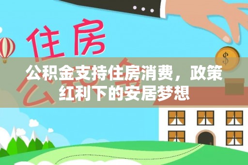 唐县公积金支持住房消费，政策红利下的安居梦想