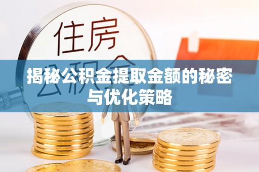 唐县揭秘公积金提取金额的秘密与优化策略