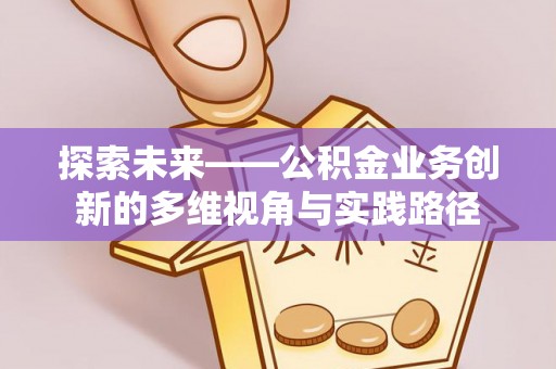 唐县探索未来——公积金业务创新的多维视角与实践路径