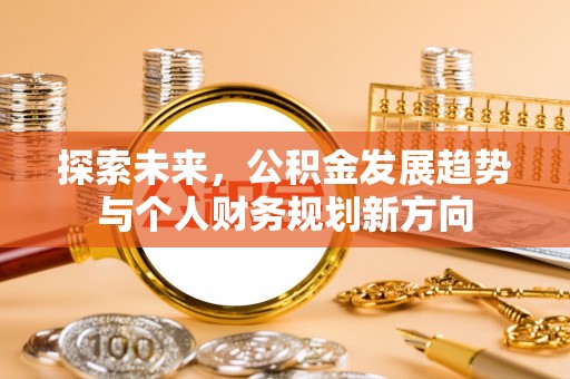 唐县探索未来，公积金发展趋势与个人财务规划新方向