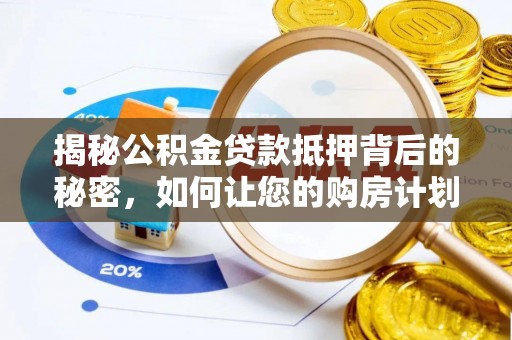唐县揭秘公积金贷款抵押背后的秘密，如何让您的购房计划更轻松？