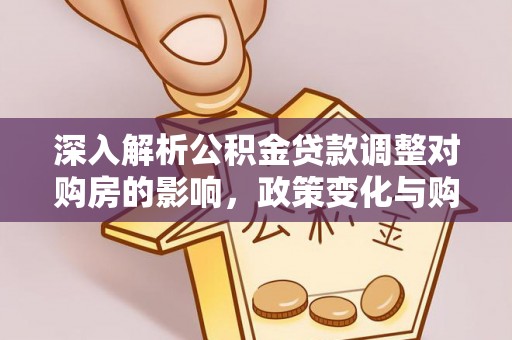 唐县深入解析公积金贷款调整对购房的影响，政策变化与购房者选择