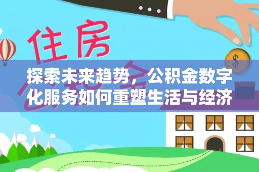 唐县探索未来趋势，公积金数字化服务如何重塑生活与经济